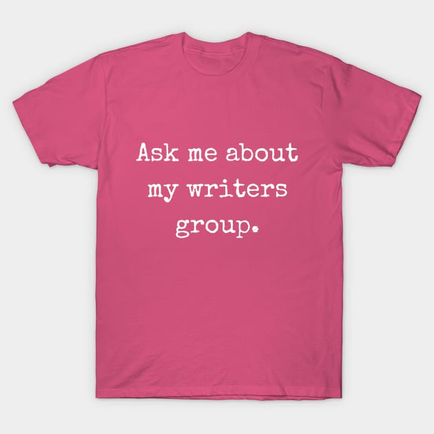 Ask me about my writers group | Writer Author T-Shirt by WriterShirts